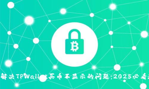 立即解决TPWallet买币不显示的问题:2025必看教程!