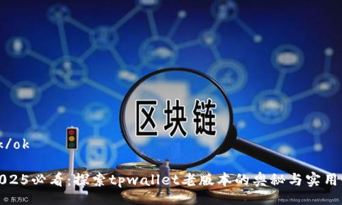 ok/ok
2025必看:探索tpwallet老版本的奥秘与实用性