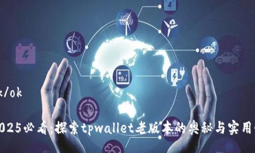 ok/ok
2025必看:探索tpwallet老版本的奥秘与实用性