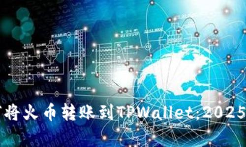 立即学习如何将火币转账到TPWallet:2025必看实用指南