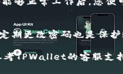 在修改TPWallet密码时，请按照以下步骤进行操作，以确保您安全且顺利地完成此过程。

步骤一：登录TPWallet账户
首先，您需要使用现有的账户凭据登录您的TPWallet账户。确保您输入的邮箱和现有密码是正确的，以避免登录失败。

步骤二：访问账户设置
登录后，您将被引导到主界面。找到页面上显示的“账户设置”或“安全设置”选项，通常可以在用户头像或设置图标的下拉菜单中找到。如果使用移动设备，可能需要在侧边菜单中查找。

步骤三：选择更改密码选项
在账户设置中，搜索并点击“更改密码”或类似的选项。这一步骤可能要求您输入当前密码，以确认身份并确保您的账户安全。

步骤四：输入新密码
在此页面，您需要输入新的密码。确保新密码符合TPWallet的安全标准，通常要求密码至少包含8个字符，包含字母、数字和特殊字符。同时，请避免使用易猜的密码，例如生日或常用词汇。

步骤五：确认新密码
您需要再次输入新密码以确认其正确性。请仔细检查两次输入的密码是否一致。如果一切无误，继续进行下一步。

步骤六：保存更改
完成新密码的输入后，找到并点击“保存”或“更新”按钮。系统会处理您的请求，并提示您更改密码是否成功。

步骤七：登出并重新登录
为了确保新密码生效，建议您先登出账户，然后使用新密码重新登录。确保新密码能够正常工作后，您便可以安心使用TPWallet。

注意事项
在更改密码时，请注意安全性。务必保持密码的机密性，避免将其告知他人。此外，定期更改密码也是保护账户安全的良好习惯。

通过以上步骤，您可以顺利更改TPWallet的密码。如在过程中遇到任何问题，请参考TPWallet的客服支持或官方网站获取进一步的帮助与指导。