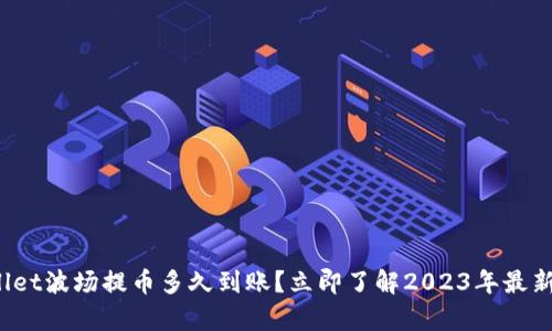 tpwallet波场提币多久到账?立即了解2023年最新速度!