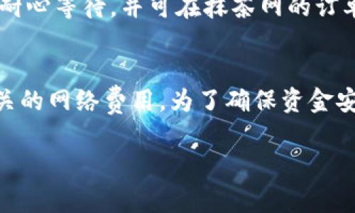 抹茶网（MEXC）是一家较为知名的数字货币交易平台，用户可以在此平台上进行各种数字资产的交易。不过，关于是否可以将抹茶网中的资金提取到TPWallet，答案并不简单。

### 抹茶网和TPWallet概述
在讨论能否将抹茶网的资金提取到TPWallet之前，我们首先需要了解这两个平台的基本情况。

#### 什么是抹茶网？
抹茶网是一家全球性的数字货币交易平台，提供各种加密货币的交易服务。其特点包括支持多种数字资产交易、较低的交易费用以及良好的用户体验。用户在抹茶网上可以进行现货交易、合约交易等。

#### 什么是TPWallet？
TPWallet是一款多链数字货币钱包，支持多种区块链资产的存储与管理。TP钱包的用户可以方便地管理自己的加密货币，并进行转账、收款等操作。此外，TPWallet还拥有一些去中心化应用的支持，用户体验较为友好。

### 提币到TPWallet的可行性
在了解了这两个平台之后，接下来的问题是：能否将抹茶网的资金提取到TPWallet？

#### 1. 提币流程
首先，抹茶网允许用户将其资产提取到外部钱包，用户需要先在抹茶网上完成身份验证，并在提币时提供目标钱包地址。这时候，用户需要注意TPWallet的地址类型，因为不同的币种、链可能需要不同的地址格式。

#### 2. 选择正确的币种
为了避免资产的损失，用户在抹茶网上提币时，要选择TPWallet支持的币种。例如，某些加密货币只在特定的链上有效，如果提错链，资金将无法找回。因此，用户在提币之前，应该确认TPWallet是否支持该币种的相应链。

#### 3. 网络费用
在提币的过程中，用户需要支付一定的网络费用。这些费用因网络拥堵程度而异，因此在提币时，用户应该留意相关的费用信息。

### 常见问题及解决方案
针对用户在提币过程中可能遇到的一些问题，我们整理了以下常见问题及解决方案：

#### 1. 提币失败
如果用户在抹茶网上提币失败，可能是由于地址填写错误、币种不支持或网络问题等。用户应仔细检查提币信息，确保无误。

#### 2. 提币时间
提币的时间通常会受到多种因素的影响，包括网络拥堵、平台的审核机制等。用户在提币后，应耐心等待，并可在抹茶网的订单记录中查看状态。

### 结论
综上所述，抹茶网可以将资金提取到TPWallet，但用户需注意选择正确的币种、地址格式及相关的网络费用。为了确保资金安全，建议用户在进行提币操作前，仔细阅读相关的指导信息，并在必要时咨询客服支持。

如果您在使用抹茶网的过程中还有其他问题，欢迎随时向平台客服或社区寻求帮助！