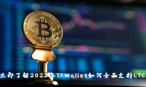 立即了解2023年TPWallet如何全面支持LTC！
