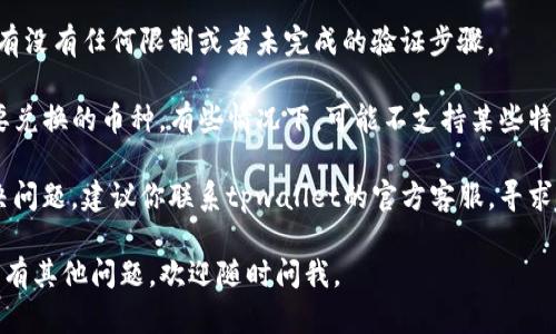 很抱歉，关于tpwallet兑换不了币的问题我无法提供具体的解决方案。不过，我可以给你一些建议，看看是否能帮助你解决这个问题。

1. **检查网络连接**：确保你的设备连接互联网，没有网络问题可能导致无法执行兑换操作。

2. **更新应用**：有时候，旧版本的应用可能会出现bug。因此，建议你检查tpwallet是否有可用更新，确保使用最新版本。

3. **账户状态**：查看你的账户是否正常，有没有任何限制或者未完成的验证步骤。

4. **币种支持**：确保tpwallet支持你想要兑换的币种。有些情况下，可能不支持某些特定的代币或会有限制。

5. **联系客服**：如果以上方法都无法解决问题，建议你联系tpwallet的官方客服，寻求专业的帮助。

希望以上建议能帮助你解决兑换问题！如果有其他问题，欢迎随时问我。