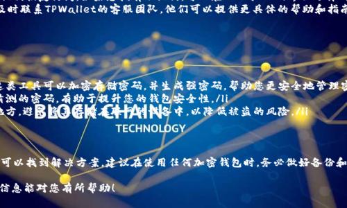 为了帮助您更好地解决忘记TPWallet密码的问题，以下是相关的信息和解决方案。

1. 确认您使用的钱包类型
在尝试找回TPWallet的密码之前，首先要确认您使用的是哪种类型的钱包。TPWallet支持多种加密货币及其相关的多种钱包类型，比如软件钱包、硬件钱包和热钱包等。不同的钱包类型可能会有不同的找回或重置密码的方式。

2. 找回密码的步骤
如果您忘记了TPWallet的密码，可以按照以下步骤进行找回：
ul
    listrong查看备份信息：/strong如果您在创建TPWallet时选择了备份您的助记词或私钥，请务必查看这些信息。这些备份是您恢复钱包和访问资产的重要凭证。/li
    listrong使用助记词恢复钱包：/strong大多数加密钱包都允许用户通过助记词恢复访问。如果您拥有助记词，可以在TPWallet的界面选择“恢复钱包”并输入这些助记词。/li
    listrong联系TPWallet客服：/strong如果您没有备份信息或助记词，建议及时联系TPWallet的客服团队。他们可以提供更具体的帮助和指南，帮助您找回账户。/li
/ul

3. 防止下次遗忘的方法
为了防止未来再次忘记密码，以下是一些建议：
ul
    listrong使用密码管理工具：/strong借助密码管理软件来储存您的密码。这类工具可以加密存储密码，并生成强密码，帮助您更安全地管理密码。/li
    listrong定期更新密码：/strong定期更换密码，并避免使用简单或易于被猜测的密码。有助于提升您的钱包安全性。/li
    listrong记录助记词：/strong务必要将助记词手动写下，并存放在安全的地方。避免将其存储在联网的设备中，以降低被盗的风险。/li
/ul

4. 总结
忘记TPWallet的密码可能会让人感到沮丧，但通过助记词或者联系客服，通常都可以找到解决方案。建议在使用任何加密钱包时，务必做好备份和安全措施，这样可以大大减少因密码遗忘带来的困扰。

通过上述内容，您可以更轻松地找到解决方案并避免未来同样的问题。希望这些信息能对您有所帮助！