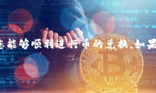 在TPWallet中兑换币的过程相对简单，以下是详细的步骤和常见问题解答，帮助您顺利完成币的兑换。

1. 下载与安装TPWallet
首先，您需要在手机或设备上下载TPWallet应用。TPWallet支持多种操作系统，您可以在App Store或Google Play中找到并下载。安装完成后，打开应用程序并进行必要的设置。

2. 注册与登录
如果您是第一次使用TPWallet，需要进行注册。按照提示填写相关信息，并设置安全密码。成功注册后，使用您的账户信息登录到TPWallet。

3. 创建钱包或导入钱包
在TPWallet中，您可以选择创建一个新钱包或导入已有的钱包。如果您是新手，建议创建新的钱包；如果您已有其他钱包，可以选择导入。导入时，请确保您拥有相应的私钥或助记词。

4. 充值资产
在进行币的兑换之前，您需要确保钱包中有可用于兑换的资产。您可以通过转账或充值功能将其他加密货币或法币充值到您的TPWallet中。根据不同的货币，系统会生成相应的充值地址，您可以通过扫描二维码或手动输入地址进行转账。

5. 在TPWallet中兑换币
资产充值成功后，您可以开始进行币的兑换。通常，TPWallet会支持多种代币的兑换，您可以在“交易”或“兑换”页面找到相应的功能。选择您想要兑换的货币对，例如将“ETH”兑换成“USDT”。

在选择兑换后，系统将显示最新的兑换汇率及手续费。请仔细阅读相关信息，确认无误后输入兑换数量。随后，点击确认按钮，并根据提示完成身份验证或其他安全步骤。

6. 审核与确认
提交兑换请求后，TPWallet会进行审核。审核通过后，所兑换的币将会立刻发放到您的钱包地址中。请注意，有时候由于网络拥堵，币的到账时间可能会有所延迟。

7. 检查交易记录
完成兑换后，您可以在“交易记录”页面查看此次交易的详细信息。确保所兑换的币额、手续费和时间戳均正确无误。任何异常情况，请及时联系TPWallet的客服。

8. 常见问题解答
在使用TPWallet的过程中，您可能会遇到一些常见问题，例如交易延迟、无法找到特定币种等。此时您可以查看TPWallet的帮助中心或社区论坛，获取更多的支持和解决方案。

9. 安全性提示
为了保障您的资产安全，建议遵循以下几点：
ul
  li定期备份您的助记词或私钥。/li
  li开启双重认证，以提高账户安全性。/li
  li注意网络安全，避免在公共Wi-Fi下进行交易。/li
/ul

10. 结语
TPWallet为用户提供了便捷的交易服务，使得币的兑换过程变得简单高效。希望通过以上步骤的介绍，您能够顺利进行币的兑换。如果您还有更多问题，建议访问TPWallet的官方网站，获取最新的公告和资讯。

通过这些步骤，您应该可以顺利地在TPWallet中完成币的兑换操作。希望这些信息对您有所帮助！