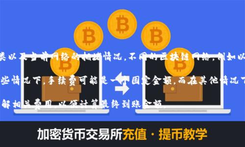 转账到 TP Wallet 的手续费通常取决于多种因素，包括所选择的网络、转账的加密货币种类以及当前网络的拥堵情况。不同的区块链网络，例如以太坊（Ethereum）或比特币（Bitcoin），会根据用户在转账时所设定的矿工费用而有所不同。

一般来说，TP Wallet在转账时会收取一定的手续费，但具体的百分比可能会有所不同。在某些情况下，手续费可能是一个固定金额，而在其他情况下，则可能是转账金额的一定比例。

您可以在进行转账之前，查看 TP Wallet 上的手续费信息，通常会在转账页面显示。确保了解相关费用，以便计算最终到账金额。

如果您有其他特定问题或者需要更详细的信息，请告诉我！