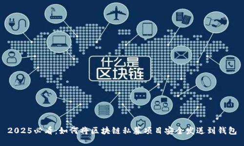 2025必看:如何将区块链私募项目安全发送到钱包