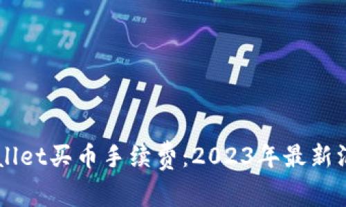 立即了解TPWallet买币手续费:2023年最新汇总与注意事项