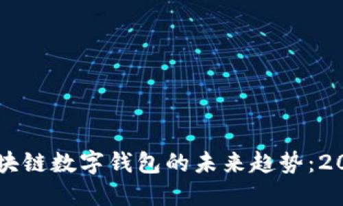立即了解区块链数字钱包的未来趋势：2025必看指南