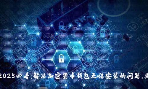 bianoti2025必看:解决加密货币钱包无法安装的问题,立即了解!