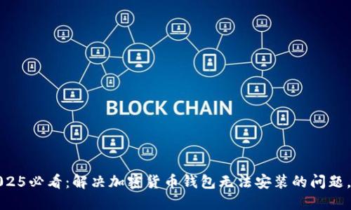 bianoti2025必看:解决加密货币钱包无法安装的问题,立即了解!
