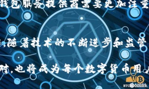 随着数字货币的迅猛发展，越来越多的人开始关注数字货币钱包的使用。然而，关于数字货币钱包是否会关停这一问题，确实值得深入探讨。

数字货币钱包的种类
数字货币钱包通常可以分为热钱包和冷钱包。热钱包是连接互联网的，这意味着它们的便利性和可用性都非常高，尤其适合于频繁进行交易的用户。而冷钱包则不连接互联网，主要用于长时间保存数字货币，因此更加安全。无论是热钱包还是冷钱包，它们的安全性和稳定性始终是用户关心的焦点。

数字货币钱包关停的原因
数字货币钱包可能会关停的原因有多种。首先，监管压力是一个不可忽视的因素。随着各国对数字货币的监管不断加强，一些钱包服务提供商可能会因为无法满足监管要求而被迫关停。例如，某些地区对反洗钱和客户身份识别有严格的规定，钱包服务提供商如果不能遵守这些规定，可能会导致其业务被暂停或关闭。

其次，技术问题也是导致钱包关停的重要原因。如果数字货币钱包所使用的技术无法维持安全性或性能，服务提供商可能会选择关停这些钱包。此外，市场竞争的加剧也可能导致一些钱包服务的关闭。一些钱包可能在技术、用户体验或费用结构上无法与其他竞争对手抗衡，进而导致其退出市场。

用户如何避免钱包关停的风险
为了尽量避免数字货币钱包关停的风险，用户应该注意以下几点。首先，选择信誉良好的钱包服务提供商十分重要。用户应当仔细研究钱包服务商的背景、用户评价及其遵循的安全标准。其次，定期备份数字货币钱包信息，确保在钱包发生关闭或技术故障时，用户仍然可以访问自己的资产。用户还应关注市场动态，及时了解相关法规和政策的变化，从而提前做出应对。

数字货币钱包的未来
未来，数字货币钱包的发展趋势将持续受关注。随着越来越多的公司和机构开始承认数字货币及其潜在价值，钱包服务的使用范围可能会进一步扩大。然而，这也意味着钱包服务提供商需要更加注重合规性和安全性。利用新的技术，如区块链技术和多重签名机制，可以有效提高钱包的安全性，从而吸引更多的用户。

结论
总结来说，数字货币钱包是否会关停主要取决于技术安全性、监管环境和市场竞争。在使用数字货币钱包时，用户需要保持警惕，选择可靠的服务提供商，并做好备份工作。随着技术的不断进步和监管的逐步完善，未来的数字货币钱包将更加安全、便利。

通过上述对数字货币钱包的深入分析，我们可以发现，了解其背景与使用风险，对于用户的资产安全至关重要。而在快速变化的数字货币市场中，保持信息更新和积极应对，也将成为每个数字货币用户的一项重要任务。