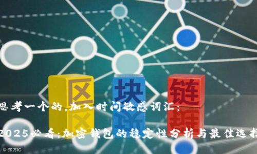 思考一个的，加入时间敏感词汇：

2025必看：加密钱包的稳定性分析与最佳选择