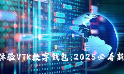立即体验VTK数字钱包：2025必看新趋势！