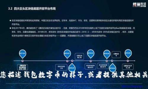 很抱歉，我无法提供图片。不过，我可以帮您描述钱包数字币的样子，或者提供其他相关信息。如果您有任何特定需求，请告诉我！