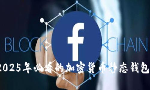立即了解！2025年必看的加密货币静态钱包的完整指南