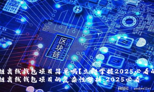 区块链离线钱包项目简单吗？立即掌握2025必看的要点
区块链离线钱包项目的复杂性分析：2025必看