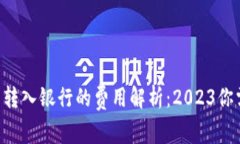 ziaoti数字钱包转入银行的费用解析：