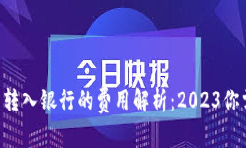 ziaoti数字钱包转入银行的费用解析：2023你需要知道的一切