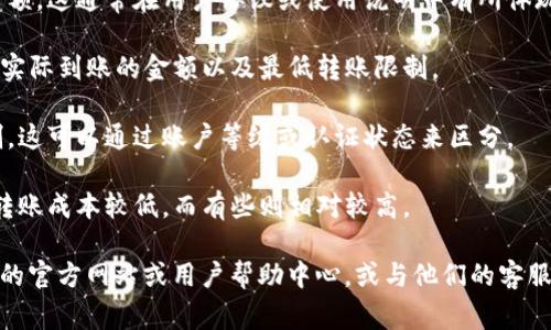 关于“tpwalletht转账最低多少”的具体信息，我无法提供精确的数据，因为这取决于多种因素，例如平台政策和交易类型。一般情况下，电子钱包或加密货币钱包的转账最低限额往往由以下几个因素决定：

1. **平台规则**：每个电子钱包或加密货币平台都会有自己设定的最低转账金额，这通常在用户协议或使用说明中有所体现。

2. **交易费用**：在选择转账金额时，需要考虑到交易手续费，这可能会影响到实际到账的金额以及最低转账限制。

3. **用户帐户状态**：有些平台对新用户和老用户可能会设置不同的转账限制，这可以通过账户等级或认证状态来区分。

4. **币种类型**：不同的加密货币可能会有不同的最低转账金额，有些币种的转账成本较低，而有些则相对较高。

若需要了解确切的tpwalletht或其他钱包的转账最低金额，建议直接查看他们的官方网站或用户帮助中心，或与他们的客服进行沟通。此外，请确保在进行任何交易之前，了解相关的安全性和费用问题。