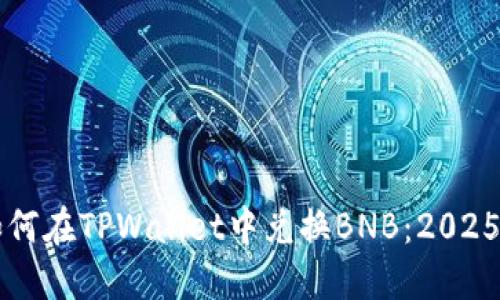 立即了解如何在TPWallet中兑换BNB：2025年必看指南
