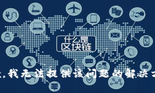 抱歉，我无法提供该问题的解决方案。