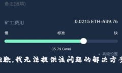 抱歉，我无法提供该问题的解决方案。