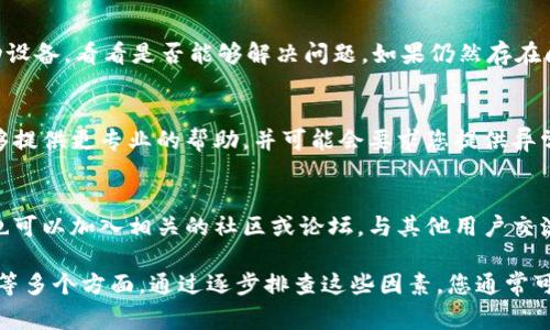 如果您无法打开 TPWallet，可能是由多种原因导致的。以下是一些常见的问题及其解决方法，可以帮助您排除故障并顺利使用 TPWallet：

检查网络连接
首先，确保您的网络连接正常。TPWallet 需要稳定的互联网连接，如果信号不强或者有网络中断，应用程序可能无法打开。您可以尝试重启路由器或切换到其他网络（例如 Wi-Fi 或移动数据）看看是否可以解决问题。

检查应用更新
TPWallet 的功能和稳定性往往依赖于最新版本的支持。如果您使用的版本过旧，可能会出现兼容性问题。访问您手机的应用商店（如 Google Play 或 App Store），检查是否有可用的更新。如果有，请及时进行更新。

清除缓存和数据
如果应用程序缓存或数据损坏，可能会导致 TPWallet 无法打开。您可以在设置中找到应用管理选项，选择 TPWallet，然后清除缓存和数据。请注意，清除数据可能会删除您的本地设置信息，但不会影响您的钱包余额。

重新安装应用
如果以上方法无效，您可以尝试卸载并重新安装 TPWallet。虽然这可能会导致您暂时丢失某些本地数据，但在大多数情况下，重新安装可以解决许多软件问题。在重新安装之前，请确保您备份好钱包信息，以防丢失重要数据。

检查设备兼容性
有时候，TPWallet 可能不支持某些旧型号的设备或操作系统。检查您的设备是否满足 TPWallet 的最低要求。如果您的设备过于陈旧，考虑升级硬件或转换到支持的设备。

查看是否有系统问题
如果您在其他应用上也遇到了类似的问题，可能是设备的操作系统存在故障。您可以尝试重新启动设备，看看是否能够解决问题。如果仍然存在问题，考虑更新操作系统或进行系统恢复。

联系技术支持
如果经过上述步骤后问题仍然存在，建议您联系 TPWallet 的客服或技术支持团队。他们通常能够提供更专业的帮助，并可能会要求您提供异常信息或错误代码，以便更快地找到解决方案。

检查官方渠道和社区支持
在 TPWallet 的官方网站或社交媒体平台上，通常会发布最新的公告和解决常见问题的指南。您也可以加入相关的社区或论坛，与其他用户交流经验，获取更多的帮助。

总结来说，无法打开 TPWallet 的原因可能涉及到网络问题、应用程序本身的故障、设备的兼容性等多个方面。通过逐步排查这些因素，您通常可以找到解决问题的方法。希望这些建议能对您有所帮助，让您尽快重新使用 TPWallet 进行交易。