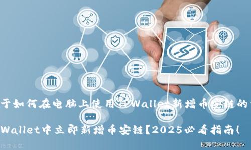 以下是关于如何在电脑上使用TPWallet新增币安链的详细介绍。

如何在TPWallet中立即新增币安链？2025必看指南！