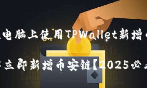 以下是关于如何在电脑上使用TPWallet新增币安链的详细介绍。

如何在TPWallet中立即新增币安链？2025必看指南！