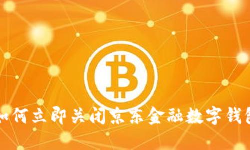 2025必看:如何立即关闭京东金融数字钱包,轻松搞定!