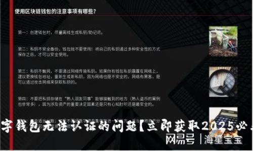 如何解决数字钱包无法认证的问题?立即获取2025必看解决方案!