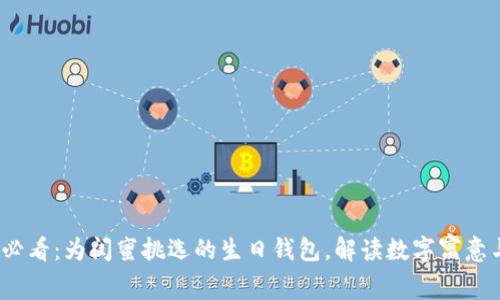 2025必看:为闺蜜挑选的生日钱包,解读数字寓意与祝福