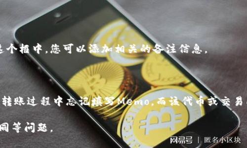 在TPWallet中，Memo通常是指在进行某些区块链交易（例如，特定代币的转账）时，用于附加说明或识别交易的字段。Memo在某些情况下是可选的，但在执行交易时，特别是在涉及某些交易所或特定代币时，可能是必需的。 

要查找TPWallet中的Memo位置，您可以按照以下步骤进行：

1. **打开TPWallet应用**：确保您已在手机上打开TPWallet应用。

2. **选择转账功能**：在主界面中，选择您要进行转账的币种。

3. **填入接收地址**：在转账页面，输入或粘贴您要发送的目标地址。

4. **查找Memo输入框**：在接收地址下方，您应该能够看到一个标有“Memo”或“备注”的输入框。在这个框中，您可以添加相关的备注信息。

5. **确认交易**：输入Memo后，继续填写转账的金额和其他必要的信息，最后确认交易。

实行这类操作时，务必注意，某些数字货币或网络在转账时需要提供Memo，而有些则不需要。如果您在转账过程中忘记填写Memo，而该代币或交易所要求提供Memo，可能会导致资产无法找到或转账失败，因此建议在交易之前了解清楚Memo的要求。

最后，建议确保您使用的TPWallet应用是最新版本，这样可以避免因版本不一致而造成的操作界面不同等问题。