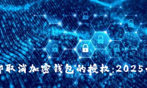如何立即取消加密钱包的授权:2025必看指南