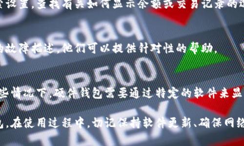 要让钱包显示数字，通常指的是让钱包应用或硬件钱包中显示账户余额、交易记录等数字信息。以下是一些常见的方法和步骤，可以帮助你实现这一目标。

1. 更新钱包应用
首先，确保你使用的钱包应用是最新版本。许多钱包应用都会定期更新，引入新的功能和修复现有问题。访问应用商店（如Google Play或Apple App Store），检查是否有可用的更新，并及时下载最新版本。

2. 登录账户
在钱包应用中，确保你已经成功登录你的账户。一般来说，钱包会基于你的账户信息显示相关的数字数据，包括账户余额和交易记录。如果没有登录，可能无法查看这些信息。

3. 检查网络连接
钱包应用通常需要互联网连接才能显示最新的状态信息。如果你的网络连接不稳定或者没有连接到互联网，数字可能无法刷新或显示。因此，确保你的设备连接到了Wi-Fi或有移动数据。

4. 访问设置或显示选项
许多钱包应用具有设置或显示选项，可以让用户自定义显示内容。在应用内探索设置，查找有关如何显示余额或交易记录的选项。如果有任何被隐藏的选项，可以尝试启用它们。

5. 技术支持
如果以上步骤都不能解决问题，可以考虑联系钱包应用的技术支持。提供具体的故障描述，他们可以提供针对性的帮助。

6. 使用硬件钱包
如果你使用的是硬件钱包，确保设备正常工作，并已连接到计算机或手机。在某些情况下，硬件钱包需要通过特定的软件来显示账户中的数字信息。仔细阅读说明书，了解如何查看账户余额。

通过以上步骤，你应该可以成功让钱包显示数字，无论是软件钱包还是硬件钱包。在使用过程中，切记保持软件更新、确保网络连接，并保护好你的账户信息。