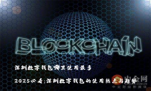 深圳数字钱包哪里使用最多

2025必看：深圳数字钱包的使用热点与趋势