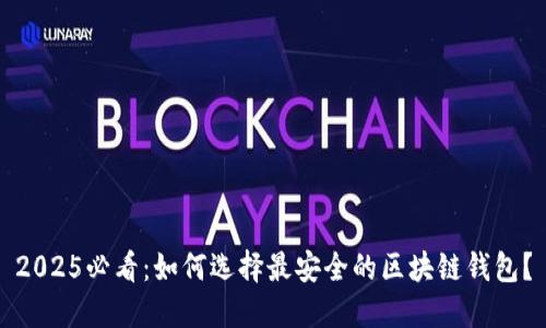 2025必看:如何选择最安全的区块链钱包?