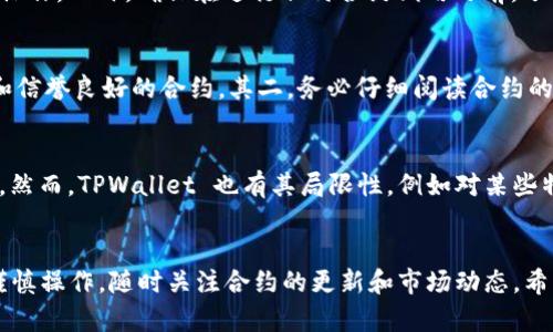 TPWallet 是一个多链钱包，主要用于存储和管理加密资产。它支持 Ethereum、Tron、EOS 等多种区块链网络。因此，TPWallet 可以用来与区块链上的智能合约进行交互。但是，具体的操作方式和支持的合约类型可能因平台的更新而有所不同。在使用 TPWallet 进行合约交互时，可以遵循以下几点：

1. TPWallet的合约功能
TPWallet 提供了与智能合约互动的基本功能，例如发送交易、调用合约方法，以及查询合约状态等。这些操作通常需要用户具备一定的区块链和智能合约的知识。用户可以通过 TPWallet 的界面直接调用合约功能，使得操作更加便捷。

2. 如何使用 TPWallet 进行合约交互
首先，您需要在 TPWallet 上添加您希望进行交互的区块链网络。以 Ethereum 为例，您可以在 TPWallet 中创建或导入您的以太坊钱包。接着，可以通过扫描合约地址、输入合约 ABI 等方式与合约进行交互。
其次，了解要调用的合约方法及其参数是非常重要的。每个智能合约都有其自身定义的函数和事件，用户需要根据合约的具体实现进行操作。此外，确保在进行任何合约调用之前，了解相关的风险和成本，例如 Gas 费用等。

3. 风险提示
与智能合约交互并非没有风险。在使用 TPWallet 或任何其他钱包进行合约交互时，务必确保合约的安全性和可靠性。其一，选择知名和信誉良好的合约。其二，务必仔细阅读合约的文档与说明，以避免由于操作失误导致财务损失。此外，许多合约存在潜在的漏洞，使用者需要保持警觉，充分了解智能合约的工作原理。

4. TPWallet的优缺点
TPWallet 的优点包括界面友好、支持多种区块链，以及与 DApp 的良好兼容性。这使得用户可以在同一平台上管理不同的资产和合约。然而，TPWallet 也有其局限性，例如对某些特定链的支持可能不够全面，以及在新功能上线时，可能需要时间进行和调整。

结论
总结来说，TPWallet 支持与合约的简单互动，提供了多链管理的便利。但在进行合约交互操作时，用户需要具备一定的区块链知识，并谨慎操作，随时关注合约的更新和市场动态。希望本文能帮助您更好地了解 TPWallet 的合约功能，为您的区块链之旅提供一份指南。