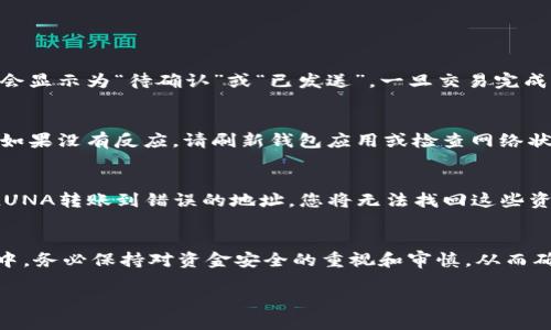 要将LUNA（Terra）代币转移到TPWallet（Trust Wallet或其他钱包应用），您需要按照以下步骤进行操作。请注意，具体操作可能因钱包版本或更新而有所不同，但一般流程相似。

### 转移LUNA到TPWallet的步骤

步骤 1：准备工作
在开始之前，请确保您拥有以下信息和工具：
ul
li一个已有的TPWallet账户，确保您可以访问该钱包的私钥或助记词。/li
li在您的钱包中有LUNA代币，并且了解转账的网络费用。/li
li确保您的TPWallet已经更新到最新版本以确保兼容性和安全性。/li
/ul

步骤 2：获取TPWallet地址
首先，打开您的TPWallet应用程序。然后，找到LUNA代币的接收地址。通常，您可以通过以下步骤完成：
ol
li在TPWallet应用中，点击“资产”或“钱包”选项。/li
li查找或添加LUNA代币，如果尚未添加，您需要手动添加或搜索LUNA。/li
li点击LUNA代币，选择“接收”或“收款”选项。/li
li复制您LUNA的钱包地址，该地址通常以“terra”开头。/li
/ol

步骤 3：在原钱包中选择转账
接下来，您需要在原钱包（比如交易平台或者另一个钱包）中进行转账：
ol
li登录您存有LUNA的原钱包。/li
li找到LUNA代币，选择“转账”或“发送”选项。/li
li在“收款地址”栏中粘贴您从TPWallet复制的地址。/li
li输入要转账的金额，确保考虑到网络费用。建议您保留一些LUNA以支付交易费用。/li
/ol

步骤 4：确认转账信息
在提交转账之前，请仔细检查以下信息：
ul
li接收地址是否准确无误。/li
li转账的LUNA金额是否正确。/li
li所需的网络费用是否足够./li
/ul
如果所有信息都确认无误，您可以继续提交交易，这通常需要点击“确认”或“发送”按钮。

步骤 5：等待确认
提交交易后，您需要等待区块链网络确认。在这一阶段，您可以在原钱包中查看交易状态，通常会显示为“待确认”或“已发送”。一旦交易完成，您可以在TPWallet中检查您的LUNA代币是否成功到达。

步骤 6：查看TPWallet中的LUNA余额
最后，打开TPWallet应用程序，返回到LUNA代币的页面，您应该可以看到新到账的LUNA余额。如果没有反应，请刷新钱包应用或检查网络状态。

注意事项
在转账过程中，务必小心不要输入错误的地址，因为区块链交易是不可逆的。如果您不小心将LUNA转账到错误的地址，您将无法找回这些资金。此外，由于各种因素导致的网络拥堵可能会影响转账的速度，因此保持耐心是非常重要的。

总结
通过以上步骤，您应该能够顺利地将LUNA代币转移到TPWallet。在数字资产交易和管理过程中，务必保持对资金安全的重视和审慎，从而确保您的资产安全。希望这些信息能够帮助您顺利完成转账！

立即了解如何将LUNA转移至TPWallet！