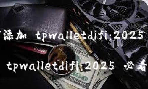 ## 如何添加 tpwalletdifi:2025 必看指南
如何添加 tpwalletdifi:2025 必看指南