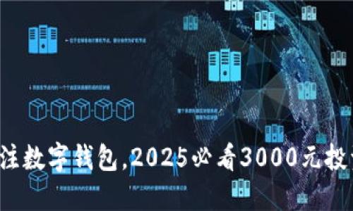 现在关注数字钱包，2025必看3000元投资机会！