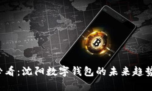 2025必看:沈阳数字钱包的未来趋势与应用