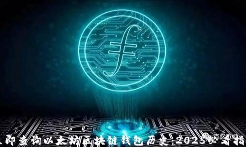 立即查询以太坊区块链钱包历史:2025必看指南