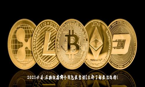 2025必看:区块链存哪个钱包最靠谱?立即了解最佳选择!
