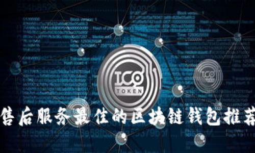 2025必看：售后服务最佳的区块链钱包推荐！立即了解！