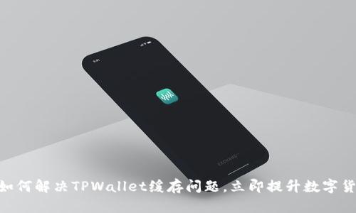 2025必看：如何解决TPWallet缓存问题，立即提升数字货币交易体验