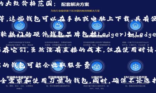 比特币加密钱包的价格因其类型和功能而异。以下是一些常见类型比特币钱包的大致价格范围：

1. **软件钱包**：这些通常是免费的，例如：Exodus、Electrum 和 Mycelium 等。这些钱包可以在手机或电脑上下载，具有便捷性和易用性。

2. **硬件钱包**：这类钱包提供更高的安全性，价格通常在$50到$200之间。比较热门的硬件钱包品牌包括Ledger（如Ledger Nano S和Ledger Nano X）和Trezor（如Trezor One和Trezor Model T）。

3. **纸钱包**：纸钱包本质上是免费的，但你需要一些技术知识来创建和安全保存它们。虽然没有直接的成本，但在使用时请确保安全生成和保存私钥。

4. **移动钱包**：许多移动钱包应用是免费的，但某些高科技钱包或有高级功能的钱包可能会收取服务费。

如果你在考虑使用比特币钱包，请您认真对比不同品牌和类型，选择最适合您安全需求和使用习惯的钱包。同时，确保不论选择哪种类型的钱包，请在安全性和备份方案上多花些时间，以保护您的数字资产。